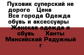  Пуховик суперский не дорого › Цена ­ 5 000 - Все города Одежда, обувь и аксессуары » Женская одежда и обувь   . Ханты-Мансийский,Радужный г.